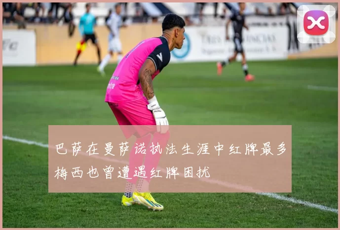 巴萨在曼萨诺执法生涯中红牌最多梅西也曾遭遇红牌困扰