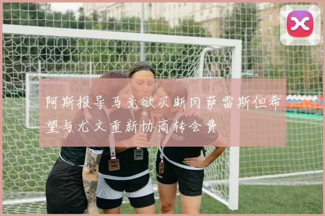 阿斯报导马竞欲买断冈萨雷斯但希望与尤文重新协商转会费