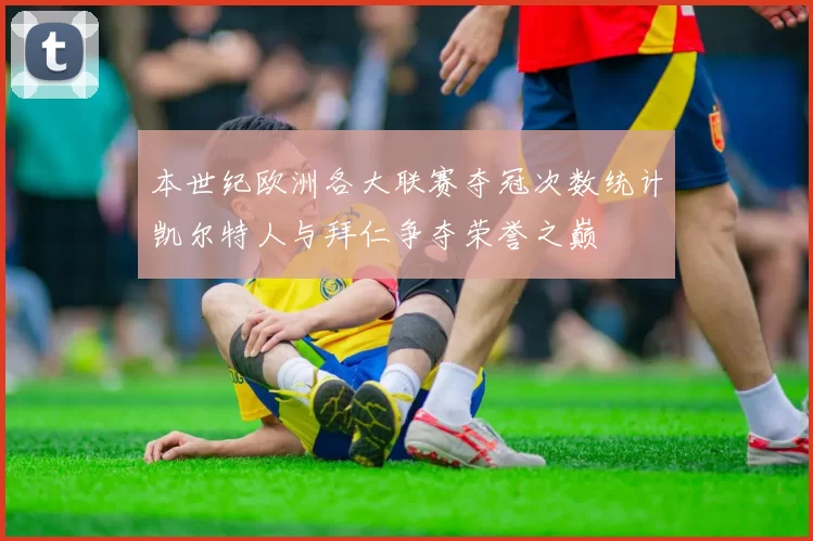 本世纪欧洲各大联赛夺冠次数统计凯尔特人与拜仁争夺荣誉之巅