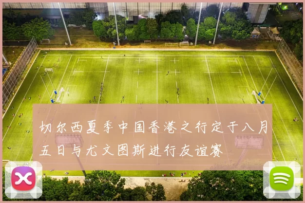 切尔西夏季中国香港之行定于八月五日与尤文图斯进行友谊赛