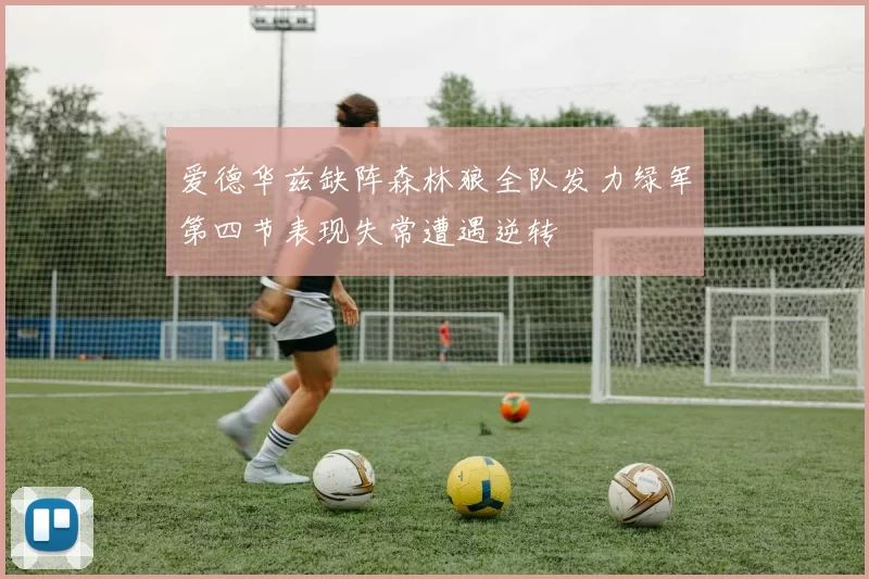 爱德华兹缺阵森林狼全队发力绿军第四节表现失常遭遇逆转