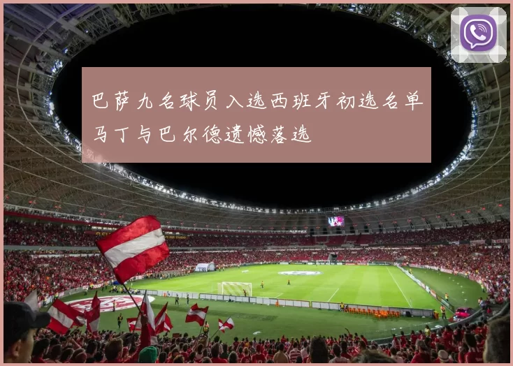 巴萨九名球员入选西班牙初选名单马丁与巴尔德遗憾落选
