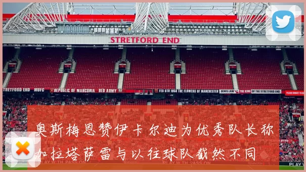 奥斯梅恩赞伊卡尔迪为优秀队长称加拉塔萨雷与以往球队截然不同