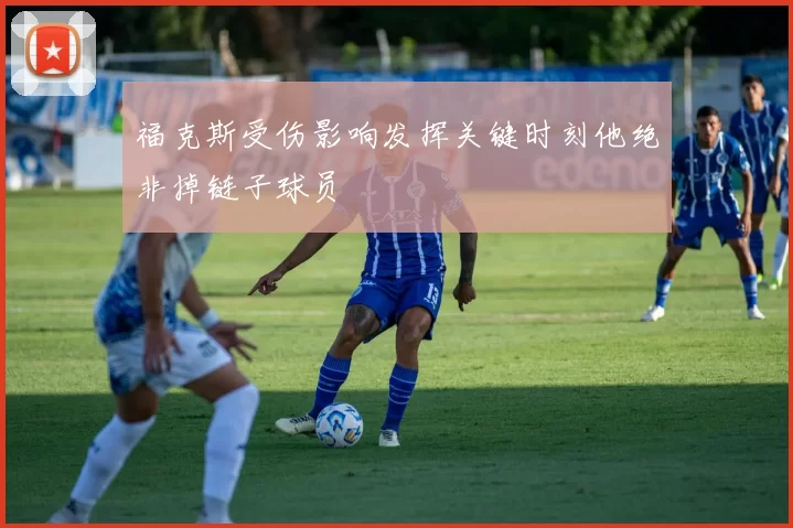 福克斯受伤影响发挥关键时刻他绝非掉链子球员