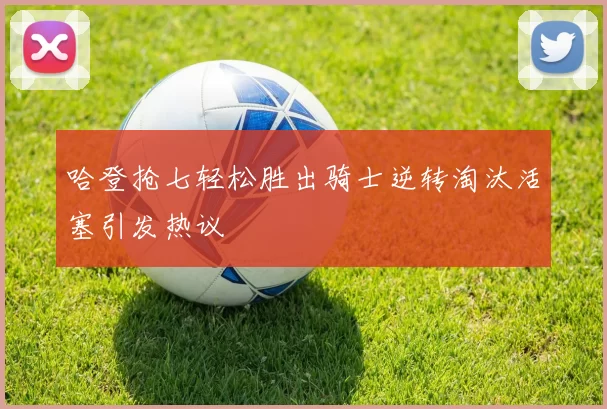 哈登抢七轻松胜出骑士逆转淘汰活塞引发热议